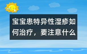 寶寶患特異性濕疹如何治療，要注意什么