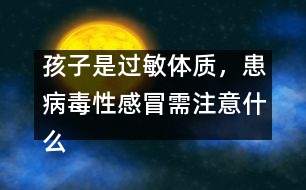孩子是過敏體質(zhì)，患病毒性感冒需注意什么