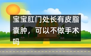 寶寶肛門處長有皮脂囊腫，可以不做手術(shù)嗎
