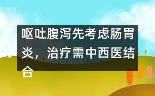 嘔吐腹瀉先考慮腸胃炎，治療需中西醫(yī)結合