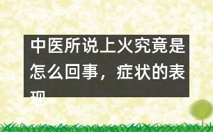 中醫(yī)所說(shuō)上火究竟是怎么回事，癥狀的表現(xiàn)