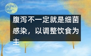 腹瀉不一定就是細菌感染，以調(diào)整飲食為主