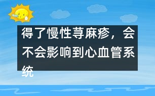 得了慢性蕁麻疹，會不會影響到心血管系統(tǒng)