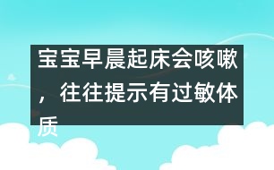 寶寶早晨起床會咳嗽，往往提示有過敏體質(zhì)