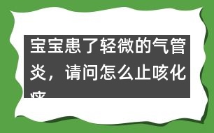 寶寶患了輕微的氣管炎，請問怎么止咳化痰