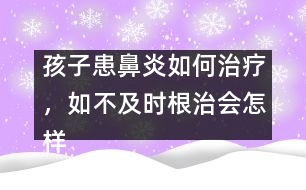 孩子患鼻炎如何治療，如不及時(shí)根治會怎樣