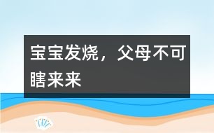 寶寶發(fā)燒，父母不可瞎來(lái)來(lái)