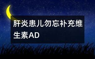 肝炎患兒勿忘補充維生素A、D