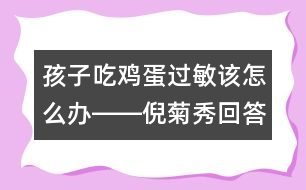 孩子吃雞蛋過(guò)敏該怎么辦――倪菊秀回答
