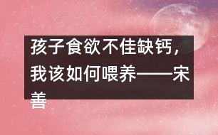孩子食欲不佳缺鈣，我該如何喂養(yǎng)――宋善路回答