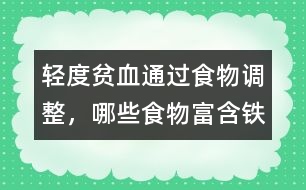 輕度貧血通過食物調(diào)整，哪些食物富含鐵