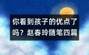 你看到孩子的優(yōu)點(diǎn)了嗎？（趙春玲隨筆四篇）