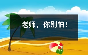 “老師，你別怕！”