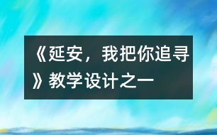 《延安，我把你追尋》教學(xué)設(shè)計(jì)之一