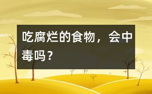 吃腐爛的食物，會(huì)中毒嗎？