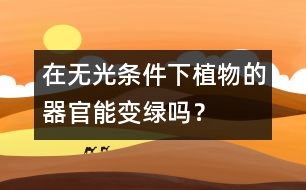 在無光條件下植物的器官能變綠嗎？