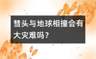 彗頭與地球相撞會有大災(zāi)難嗎？