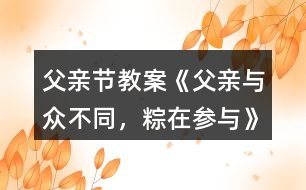 父親節(jié)教案《父親—與眾不同，粽在參與》反思