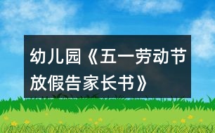 幼兒園《五一勞動(dòng)節(jié)放假告家長(zhǎng)書》