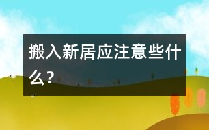 搬入新居應(yīng)注意些什么？