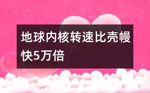 地球內(nèi)核轉(zhuǎn)速比殼?？?萬(wàn)倍
