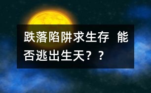 跌落陷阱求生存  能否逃出生天？？