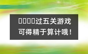 ????過五關游戲：可得精于算計哦！