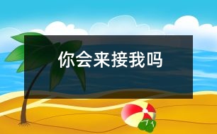 你會(huì)來(lái)接我嗎