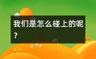 我們是怎么碰上的呢？